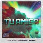 Ele A El Dominio Ft. Mora – Tu Amiga